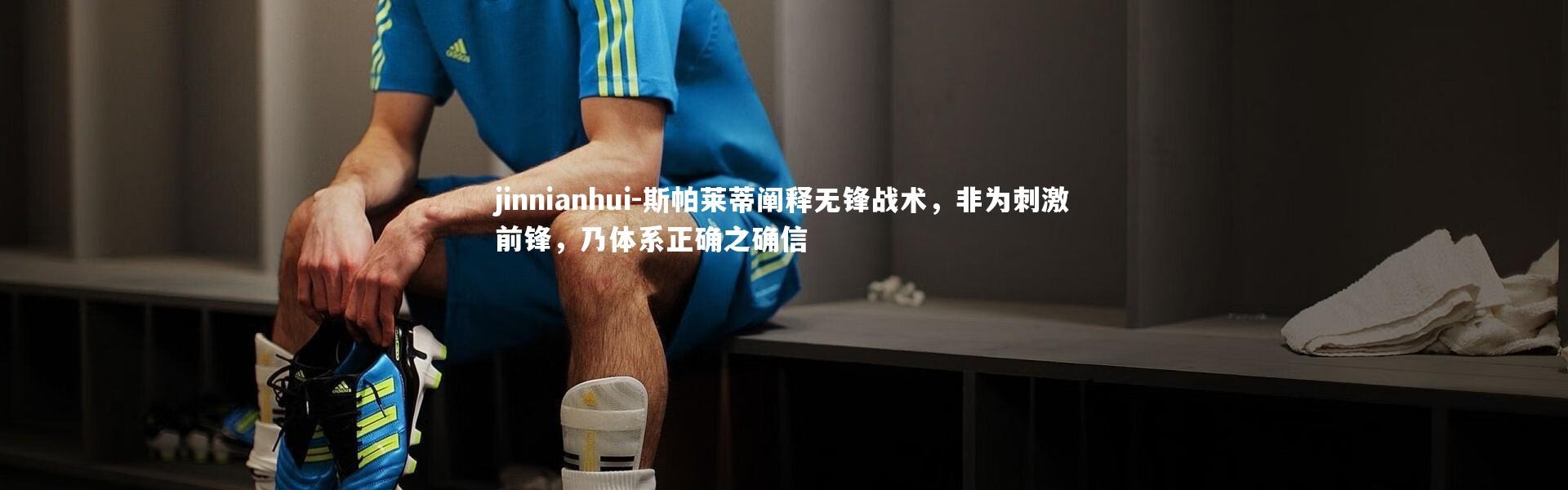 jinnianhui-斯帕莱蒂阐释无锋战术，非为刺激前锋，乃体系正确之确信