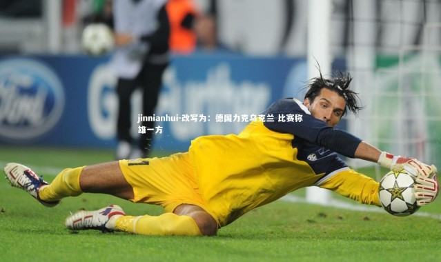 jinnianhui-改写为：德国力克乌克兰 比赛称雄一方