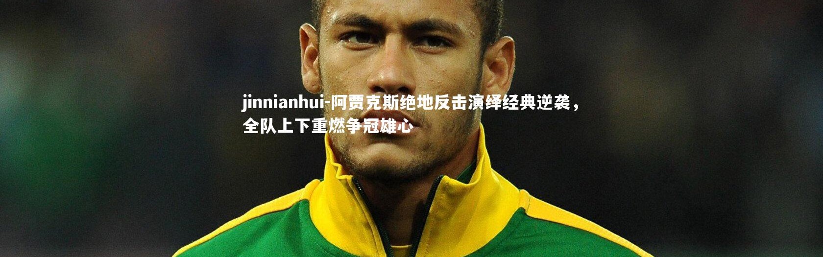 jinnianhui-阿贾克斯绝地反击演绎经典逆袭，全队上下重燃争冠雄心