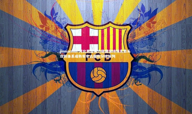 jinnianhui-河北男篮实力稳健保持领先势头 攻防体系成熟牢牢占据积分榜前列