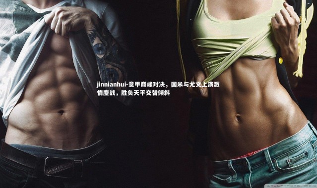 jinnianhui-意甲巅峰对决，国米与尤文上演激情鏖战，胜负天平交替倾斜