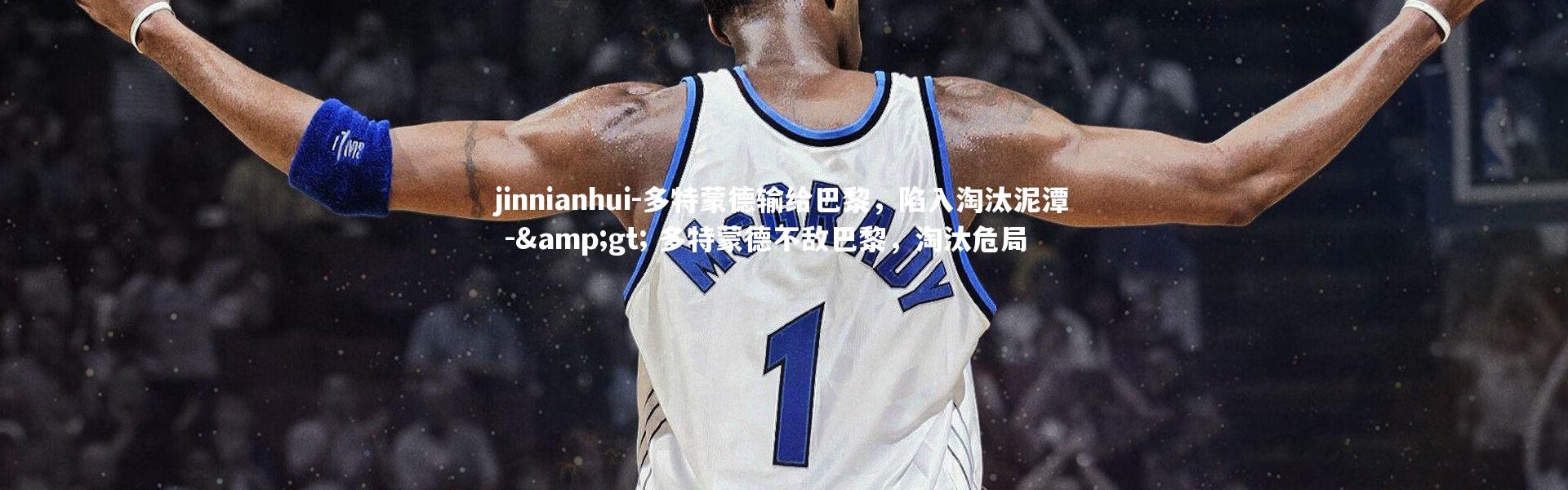 jinnianhui-多特蒙德输给巴黎，陷入淘汰泥潭 -> 多特蒙德不敌巴黎，淘汰危局