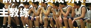 jinnianhui-前NBA球员成功转型成为教练，nba球队的主教练