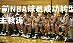 jinnianhui-前NBA球员成功转型成为教练，nba球队的主教练