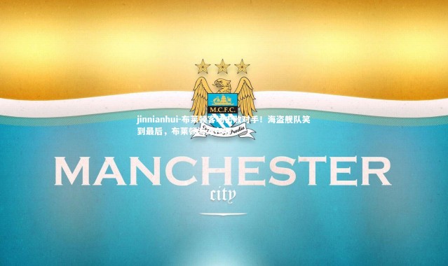 jinnianhui-布莱顿客场击败对手！海盗舰队笑到最后，布莱顿海滩在哪