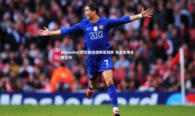 jinnianhui-切尔西迎战榜首劲敌 矢志主场全取三分