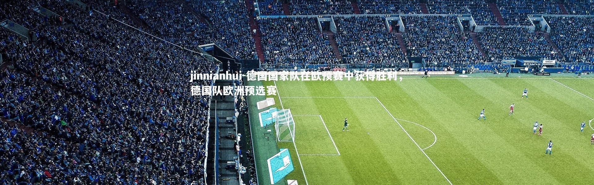 jinnianhui-德国国家队在欧预赛中获得胜利，德国队欧洲预选赛