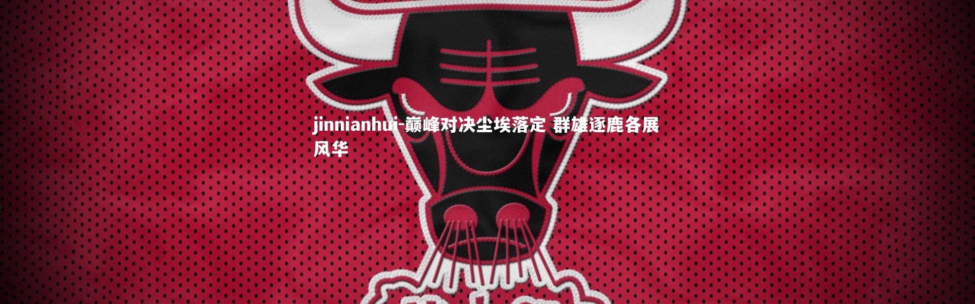 jinnianhui-巅峰对决尘埃落定 群雄逐鹿各展风华