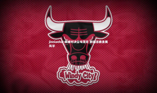 jinnianhui-巅峰对决尘埃落定 群雄逐鹿各展风华