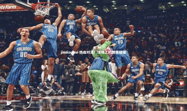 jinnianhui-热血对决！球场上的激情碰撞