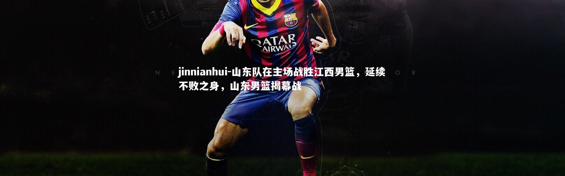 jinnianhui-山东队在主场战胜江西男篮，延续不败之身，山东男篮揭幕战