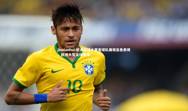 jinnianhui-欧洲足球大赛各球队展现出色表现，欧洲大型足球赛事