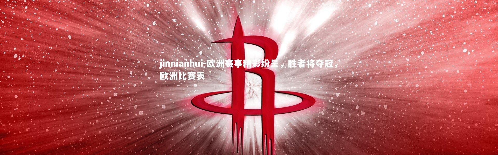 jinnianhui-欧洲赛事精彩纷呈，胜者将夺冠，欧洲比赛表