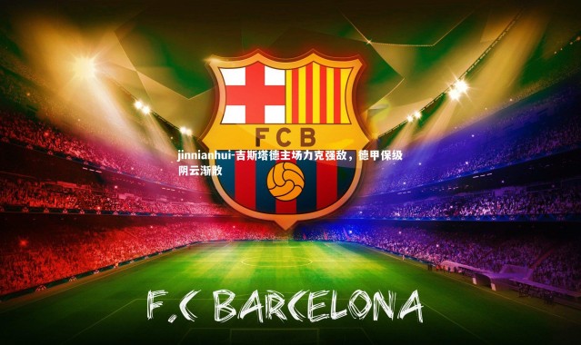 jinnianhui-吉斯塔德主场力克强敌，德甲保级阴云渐散