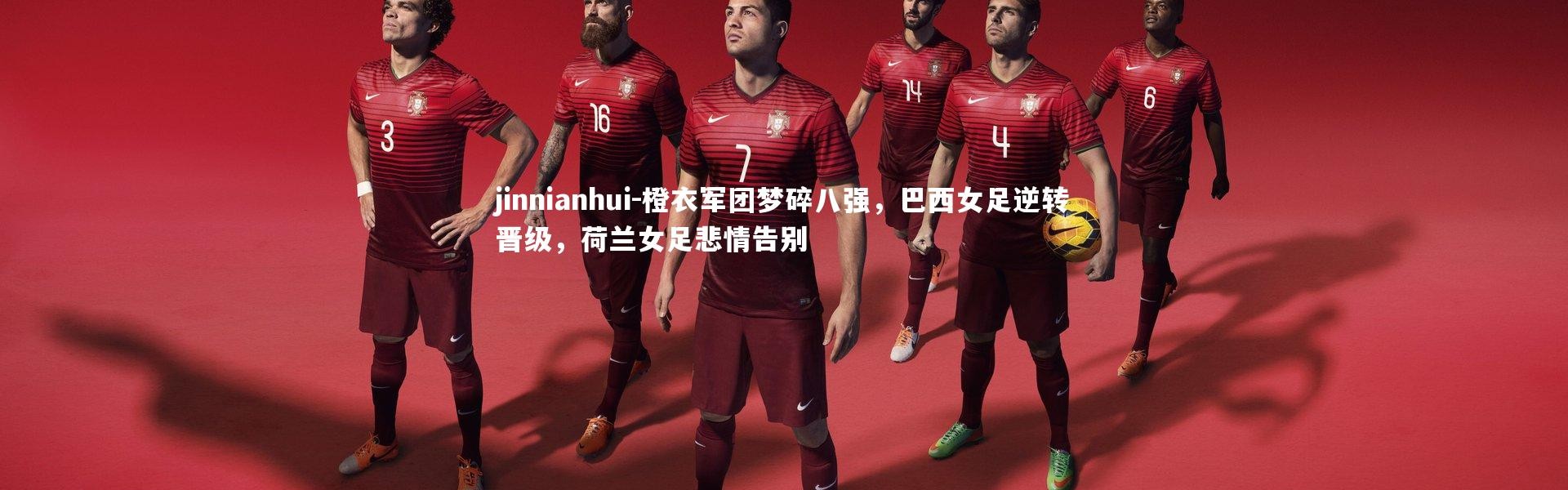 jinnianhui-橙衣军团梦碎八强，巴西女足逆转晋级，荷兰女足悲情告别