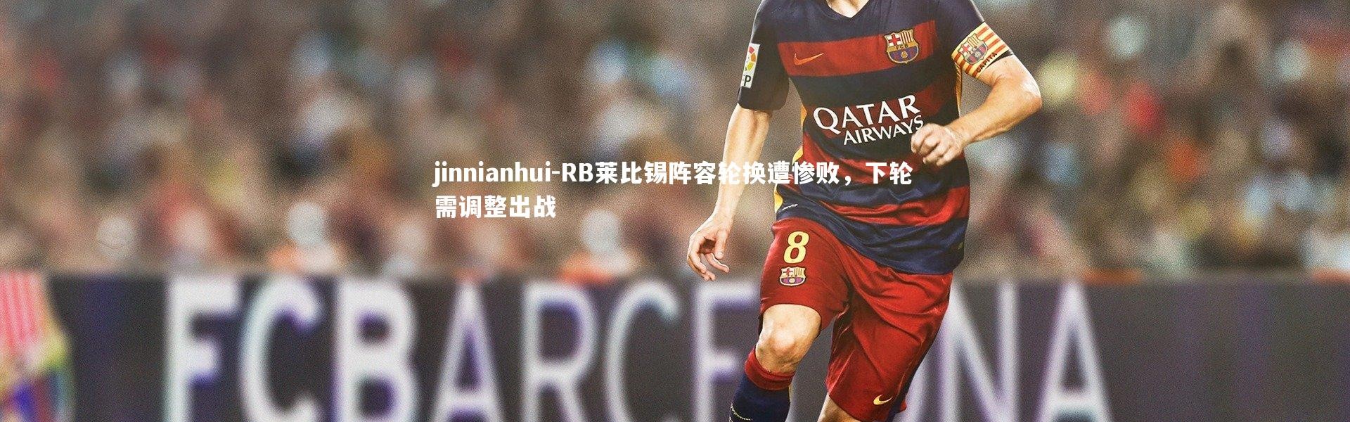 jinnianhui-RB莱比锡阵容轮换遭惨败，下轮需调整出战