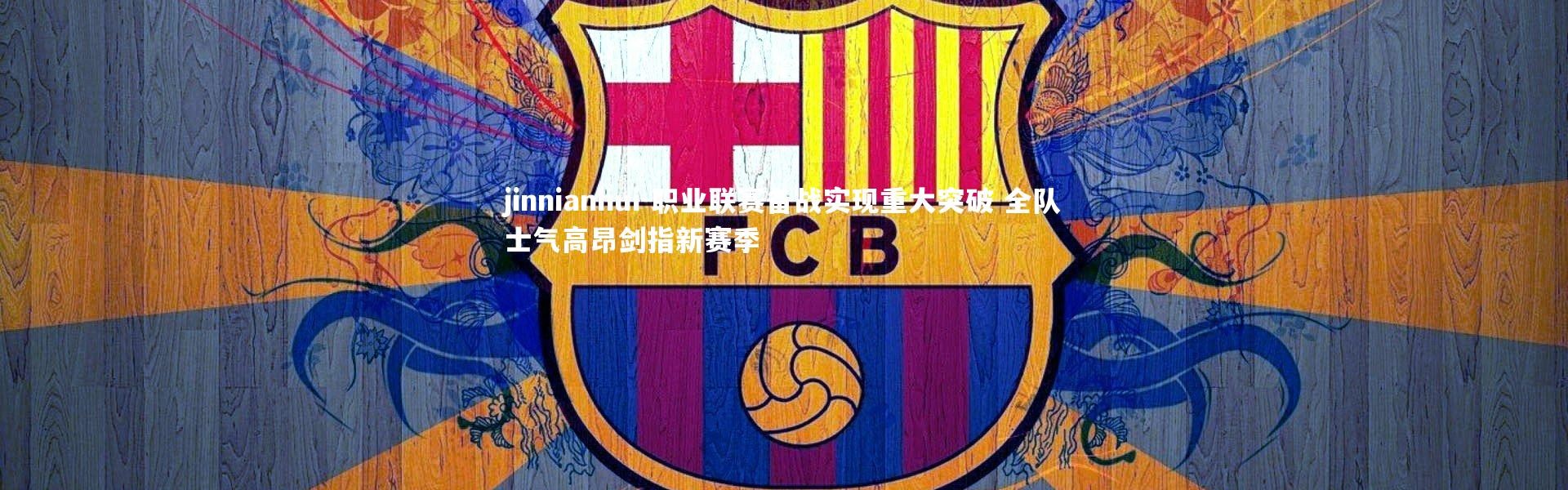 jinnianhui-职业联赛备战实现重大突破 全队士气高昂剑指新赛季