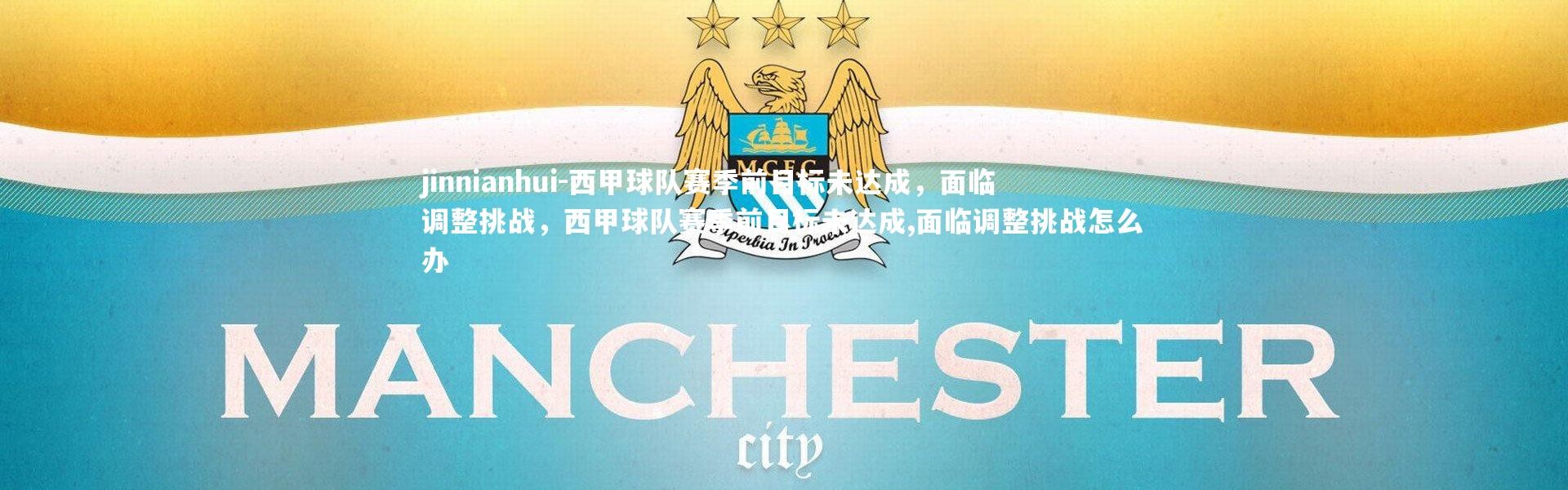 jinnianhui-西甲球队赛季前目标未达成，面临调整挑战，西甲球队赛季前目标未达成,面临调整挑战怎么办