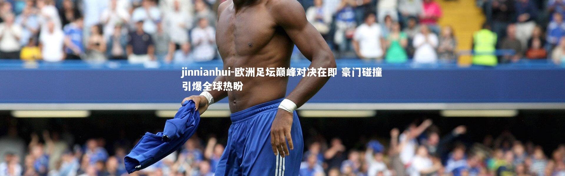 jinnianhui-欧洲足坛巅峰对决在即 豪门碰撞引爆全球热盼