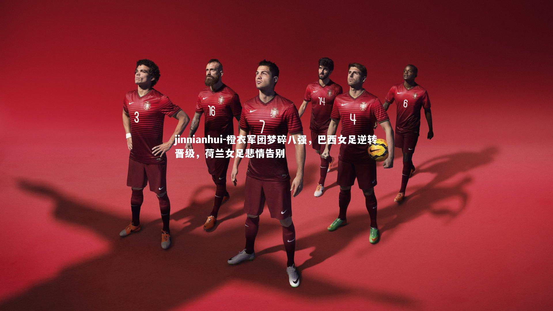 橙衣军团梦碎八强，巴西女足逆转晋级，荷兰女足悲情告别