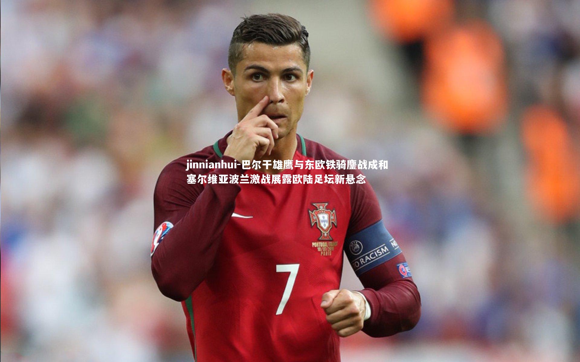 巴尔干雄鹰与东欧铁骑鏖战成和 塞尔维亚波兰激战展露欧陆足坛新悬念