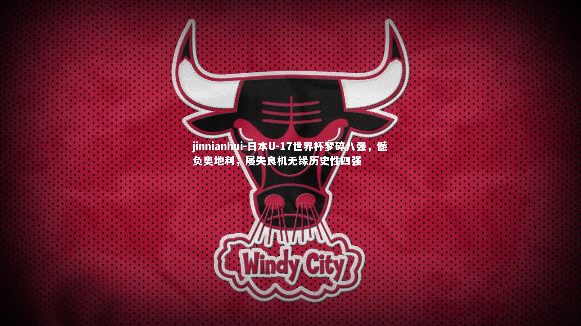 日本U-17世界杯梦碎八强，憾负奥地利，屡失良机无缘历史性四强